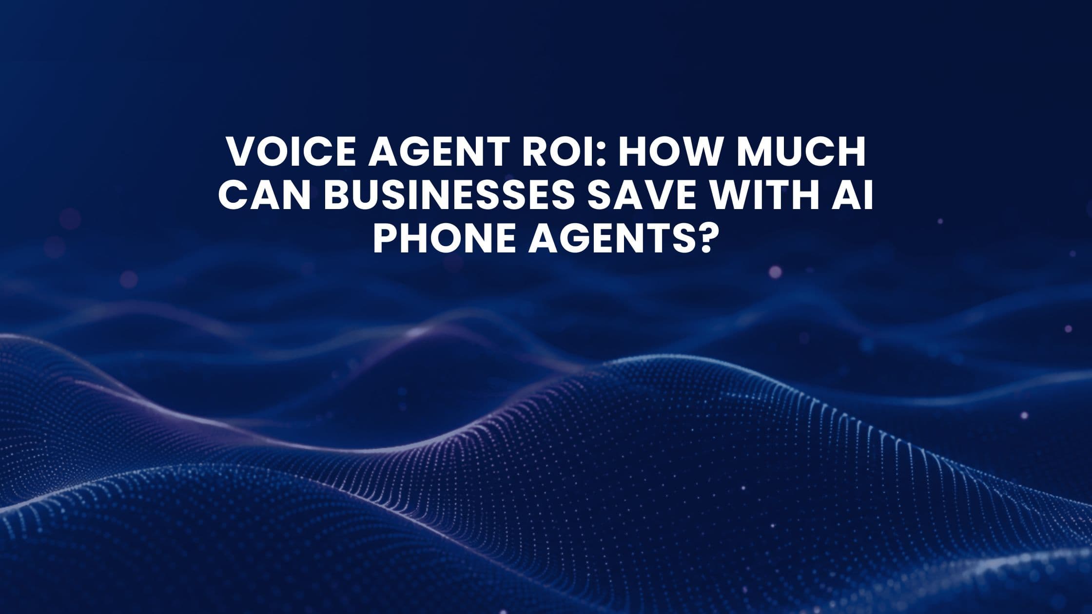 Voice Agent ROI: How Much Can Businesses Save with AI Phone Agents?
