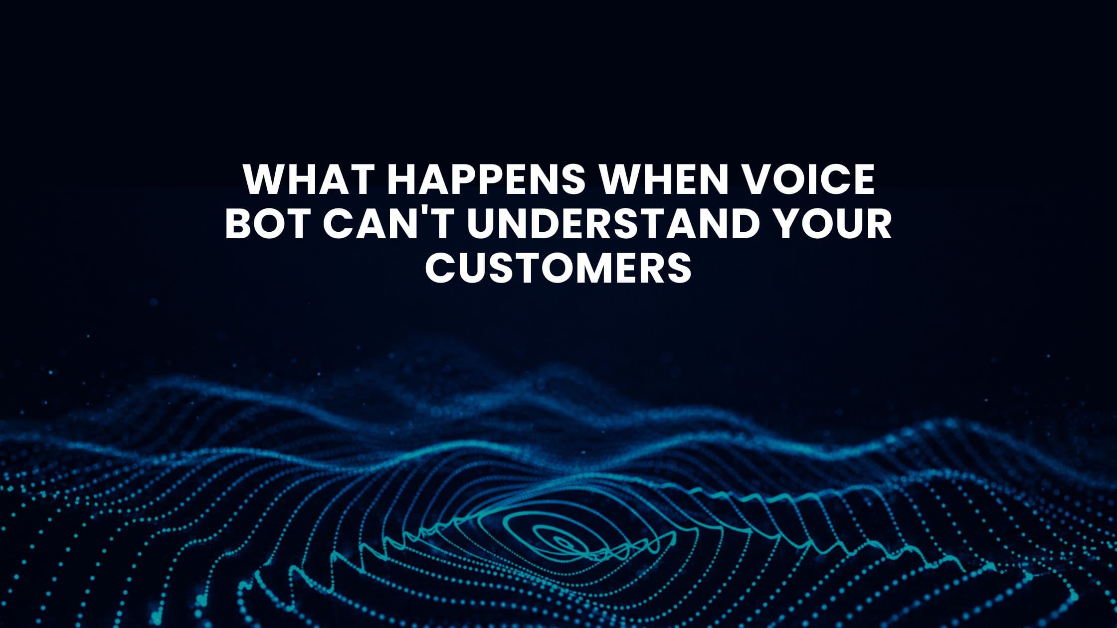 What Happens When Voice Bot Can t Understand Your Customers